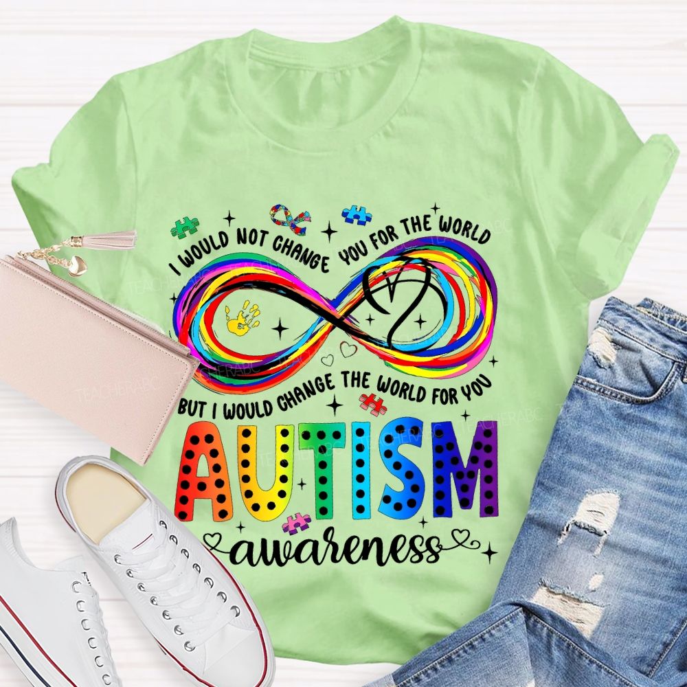 I Would Not Change You For The World   But I Would Change The World For You Autism Letters  Teacher T-shirt