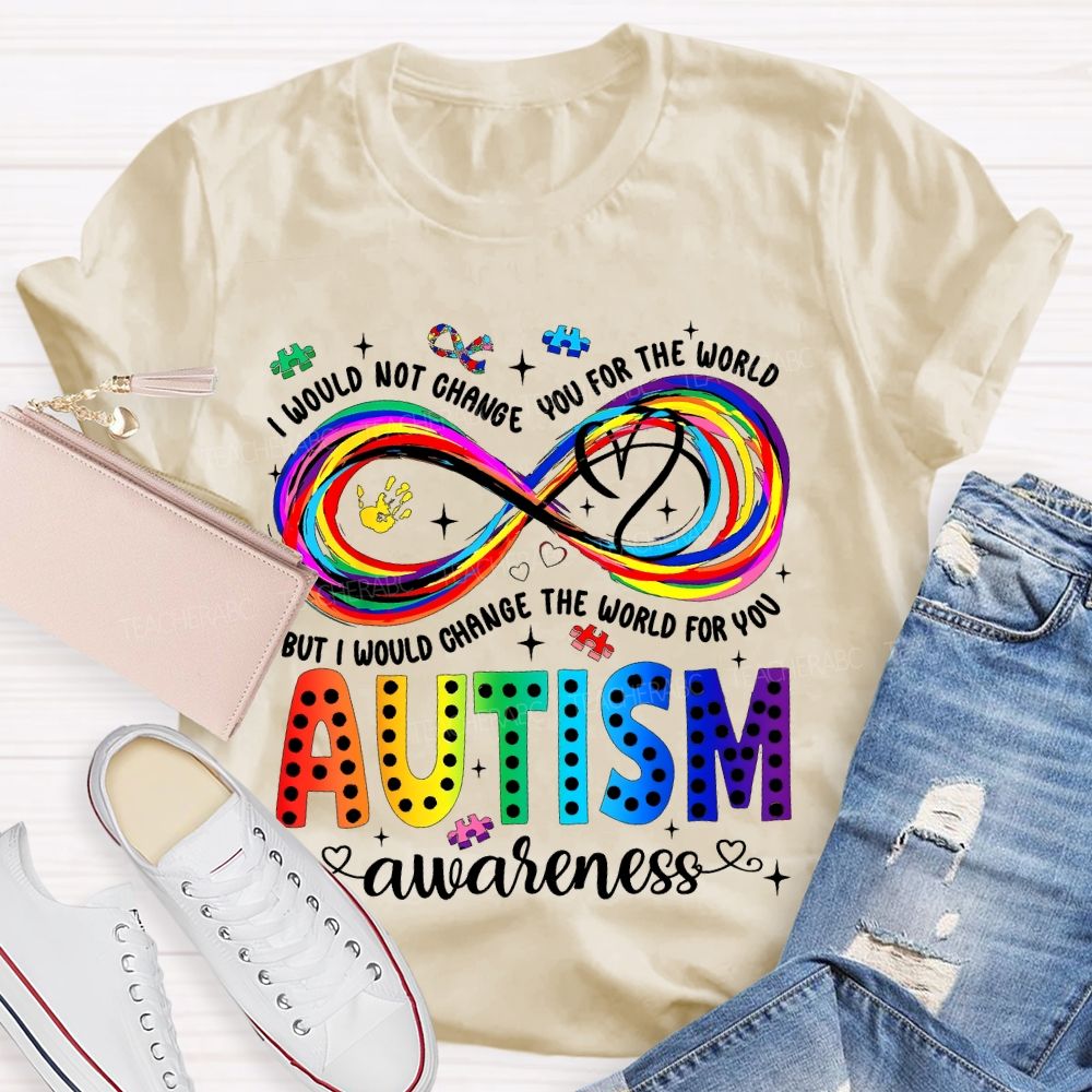 I Would Not Change You For The World   But I Would Change The World For You Autism Letters  Teacher T-shirt