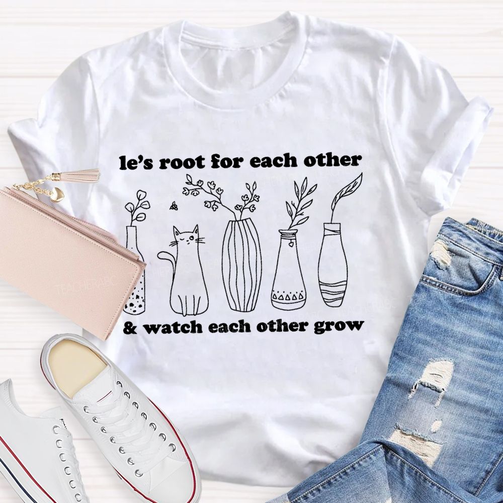 Le's Root For Each Other  Watch Each Other Grow   Teacher T-shirt