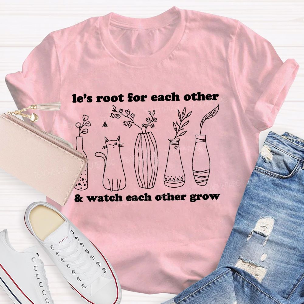 Le's Root For Each Other  Watch Each Other Grow   Teacher T-shirt