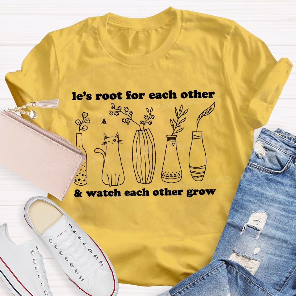 Le's Root For Each Other  Watch Each Other Grow   Teacher T-shirt