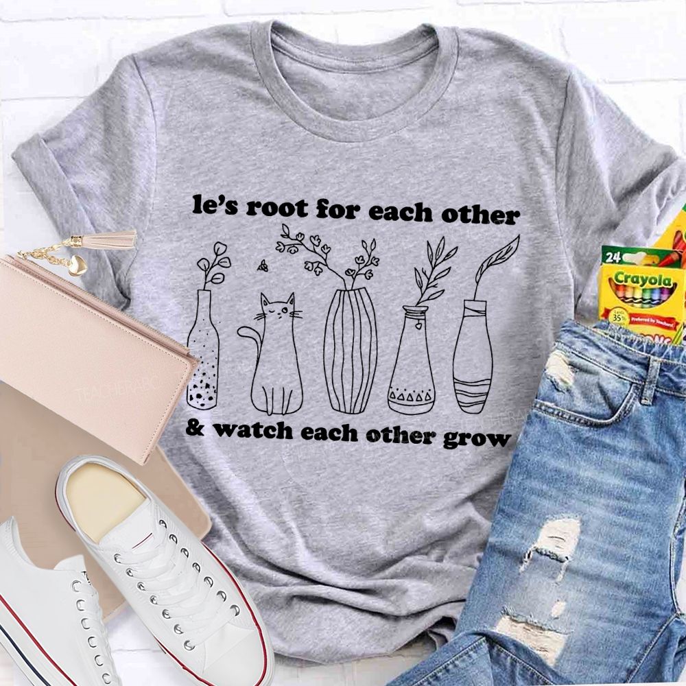 Le's Root For Each Other  Watch Each Other Grow   Teacher T-shirt