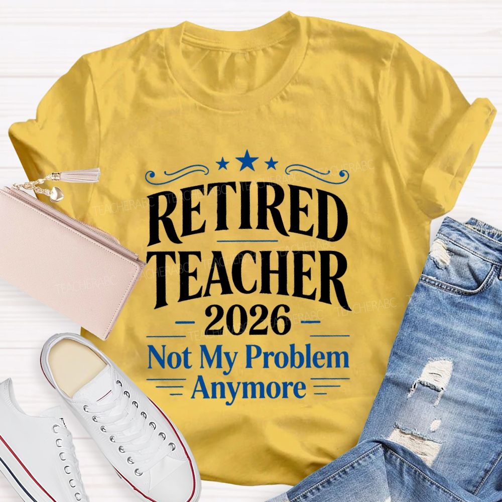 Retired Teacher 2026 Not My Problem Anymore Retired Teacher T-Shirt