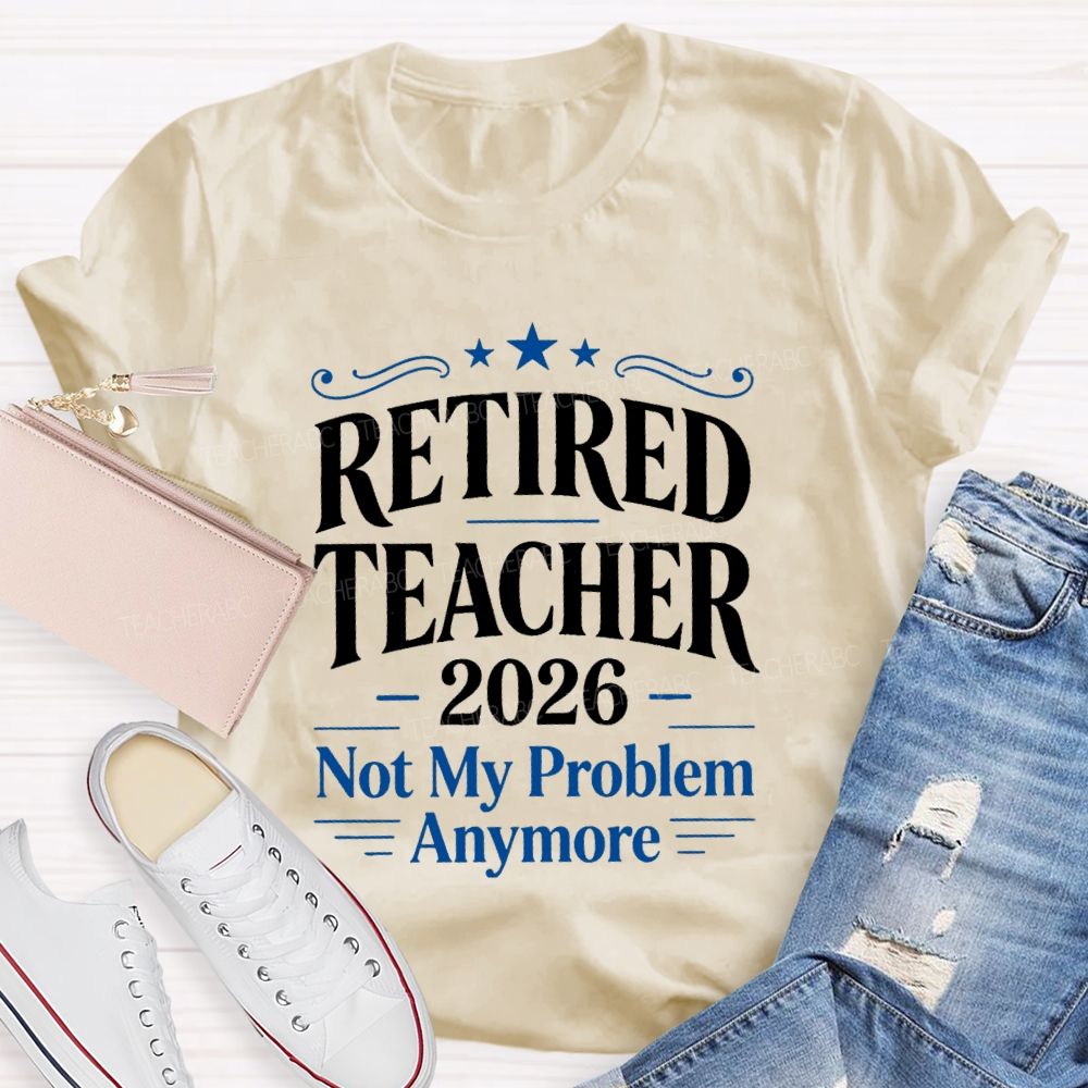 Retired Teacher 2026 Not My Problem Anymore Retired Teacher T-Shirt