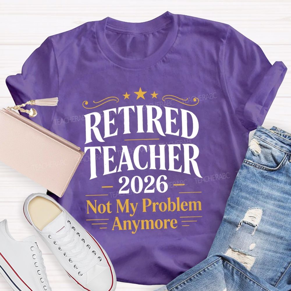 Retired Teacher 2026 Not My Problem Anymore Retired Teacher T-Shirt
