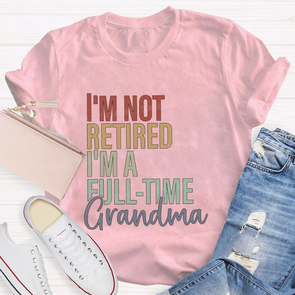 I'm Not Retired I'm A Full Time Grandma Teacher T-Shirt