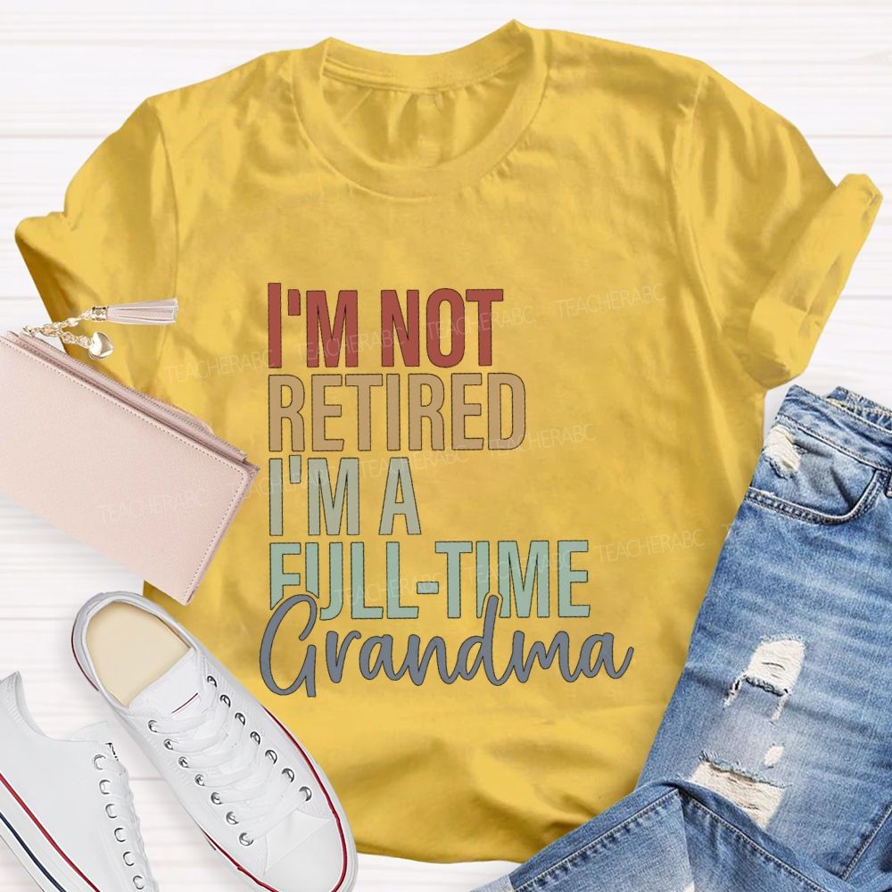 I'm Not Retired I'm A Full Time Grandma Teacher T-Shirt