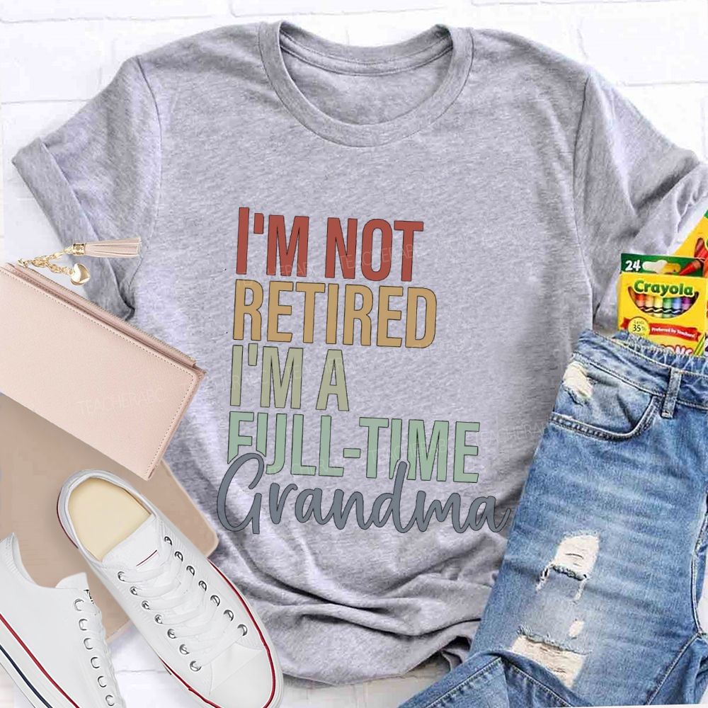 I'm Not Retired I'm A Full Time Grandma Teacher T-Shirt