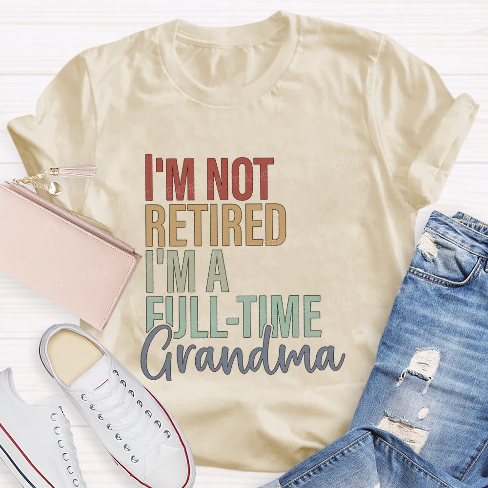 I'm Not Retired I'm A Full Time Grandma Teacher T-Shirt
