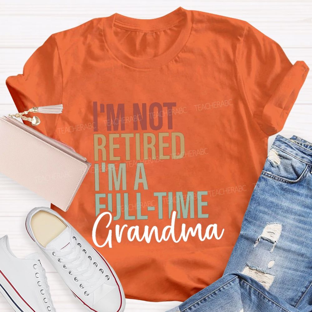 I'm Not Retired I'm A Full Time Grandma Teacher T-Shirt