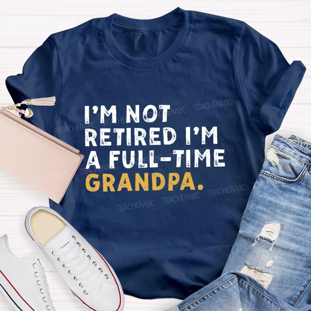 I'm Not Retired I'm A Full Time Grandpa Teacher T-Shirt