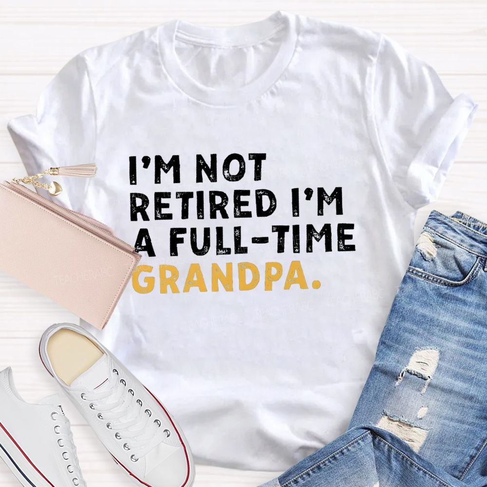 I'm Not Retired I'm A Full Time Grandpa Teacher T-Shirt