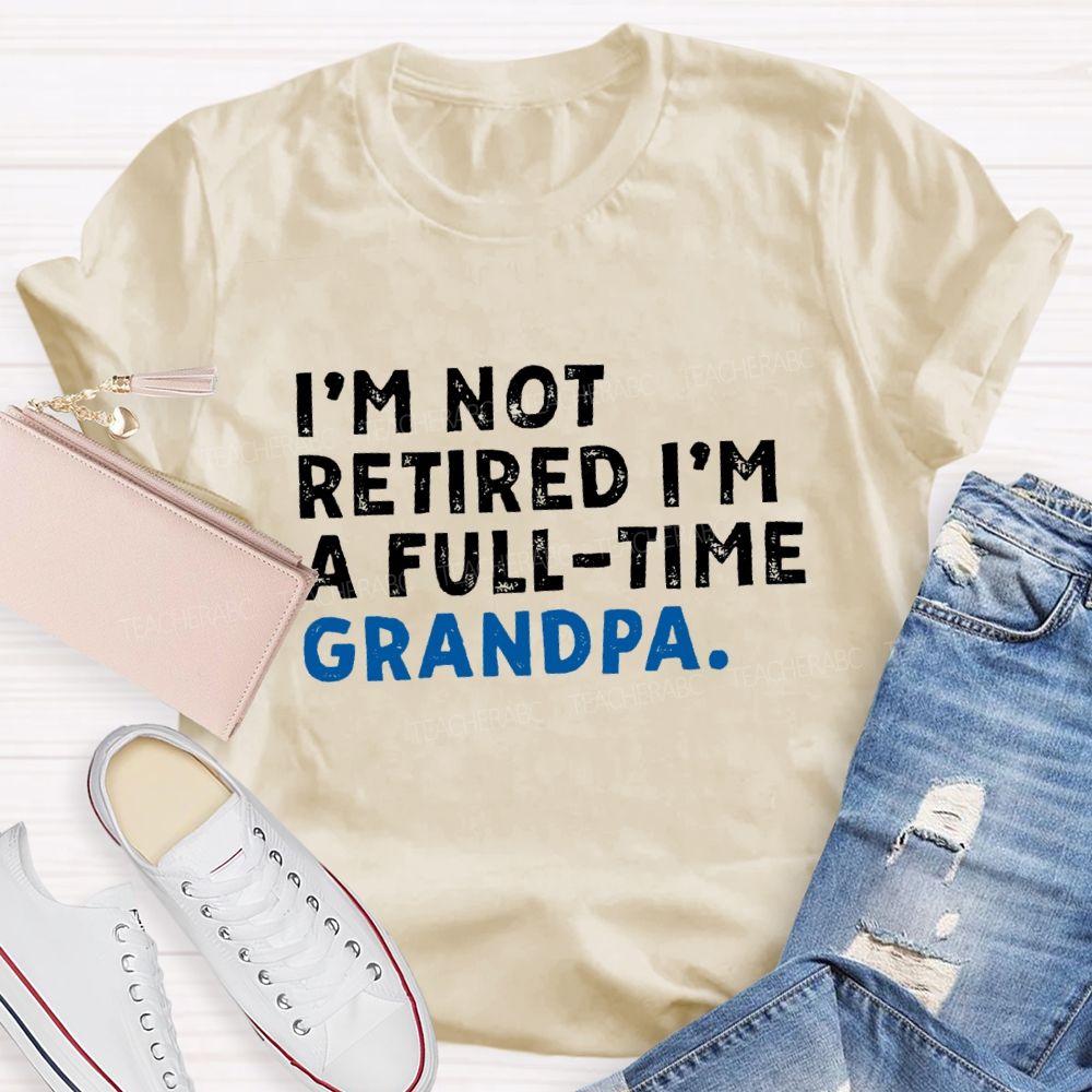 I'm Not Retired I'm A Full Time Grandpa Teacher T-Shirt