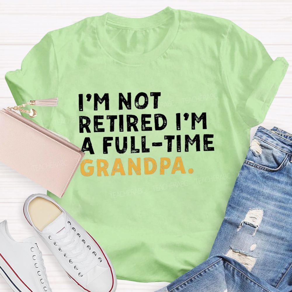 I'm Not Retired I'm A Full Time Grandpa Teacher T-Shirt