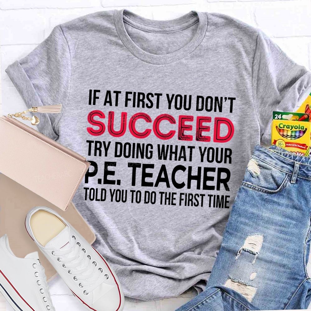 If At First You Don't  Succeed Try Doing What Your P.E. Teacher Told You To Do The First Time Teacher T-shirt