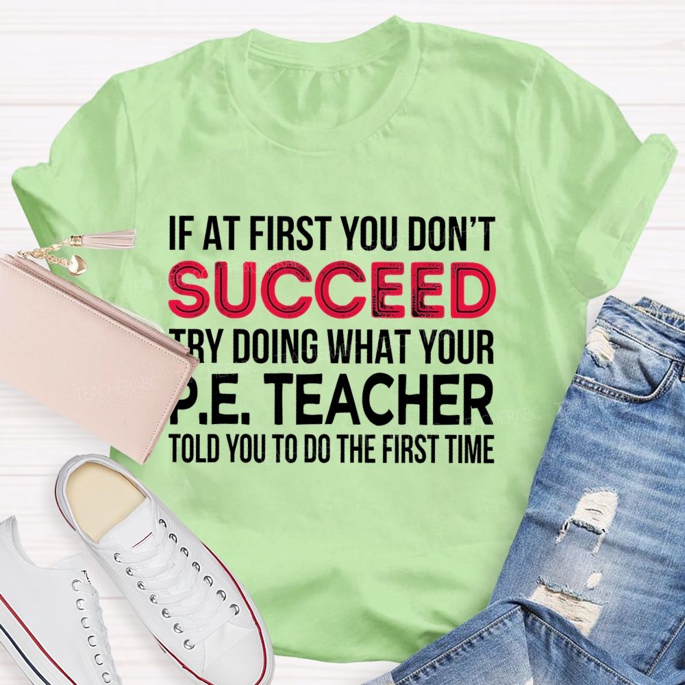 If At First You Don't  Succeed Try Doing What Your P.E. Teacher Told You To Do The First Time Teacher T-shirt