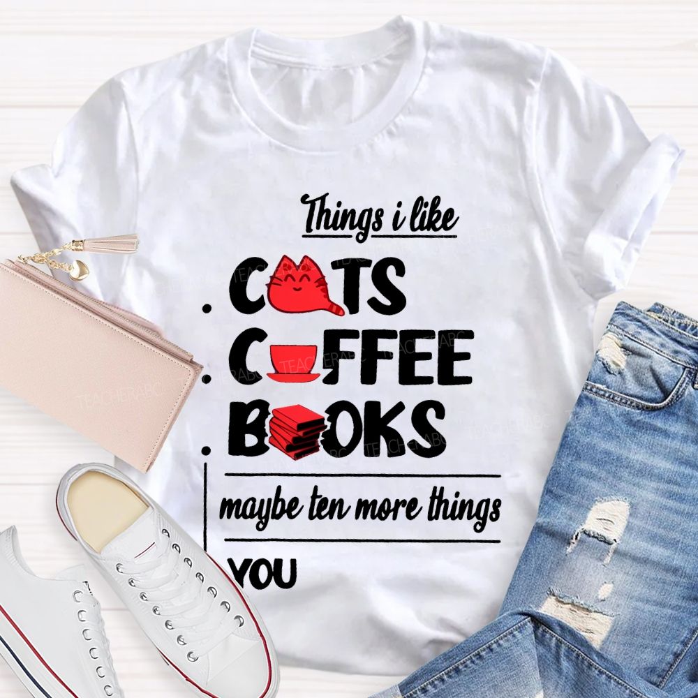 Cats  Coffee   Books   Maybe Ten More Things  You   Teacher T-shirt