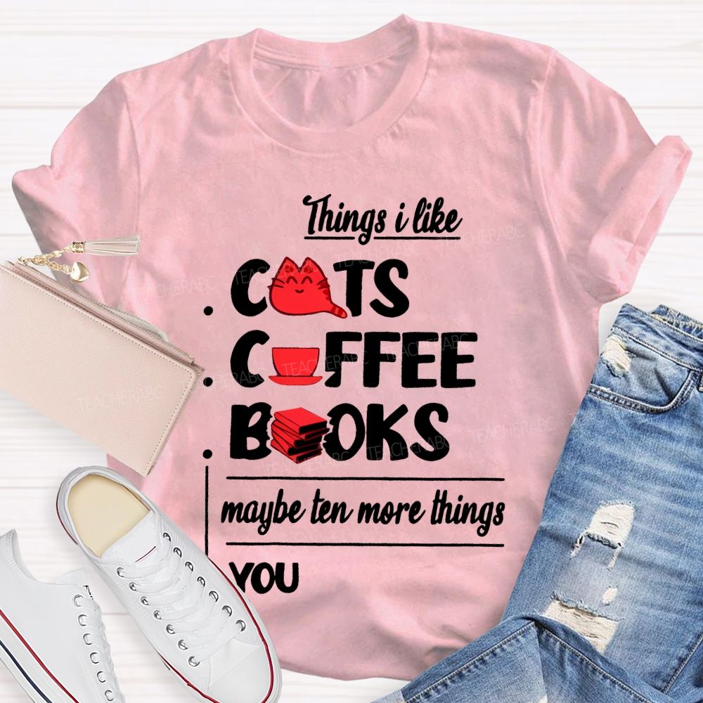 Cats  Coffee   Books   Maybe Ten More Things  You   Teacher T-shirt
