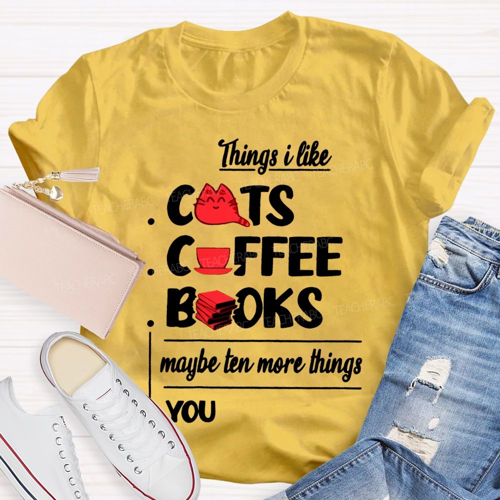 Cats  Coffee   Books   Maybe Ten More Things  You   Teacher T-shirt