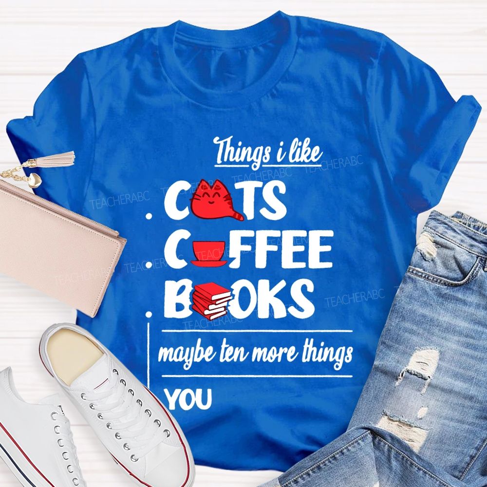 Cats  Coffee   Books   Maybe Ten More Things  You   Teacher T-shirt