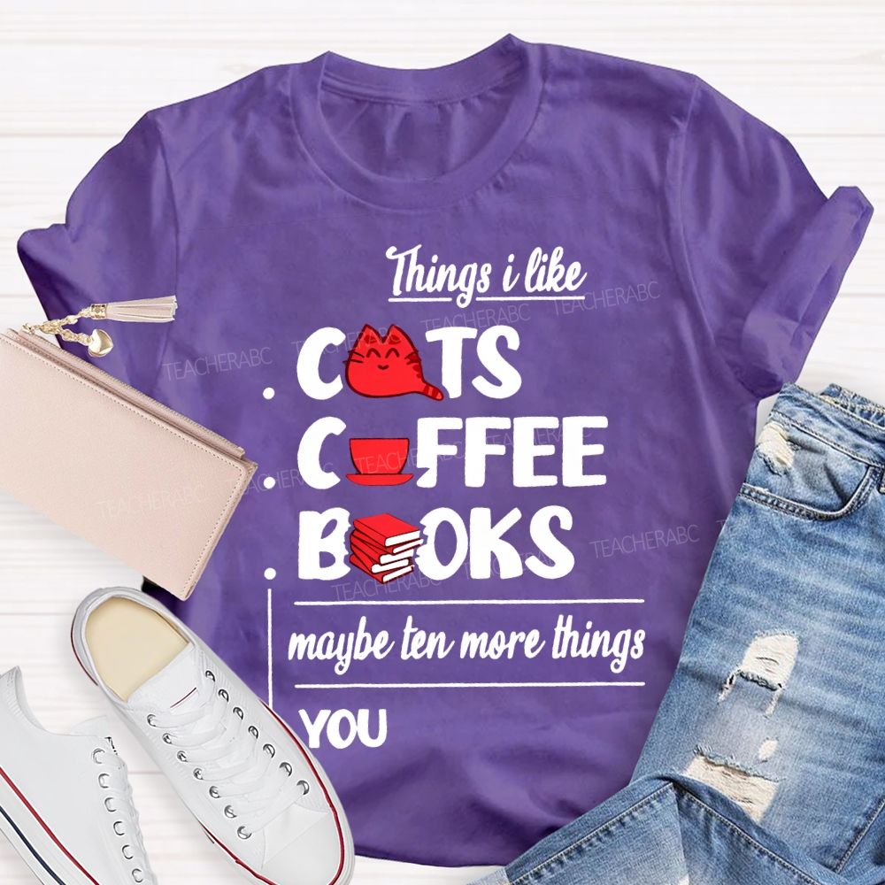 Cats  Coffee   Books   Maybe Ten More Things  You   Teacher T-shirt