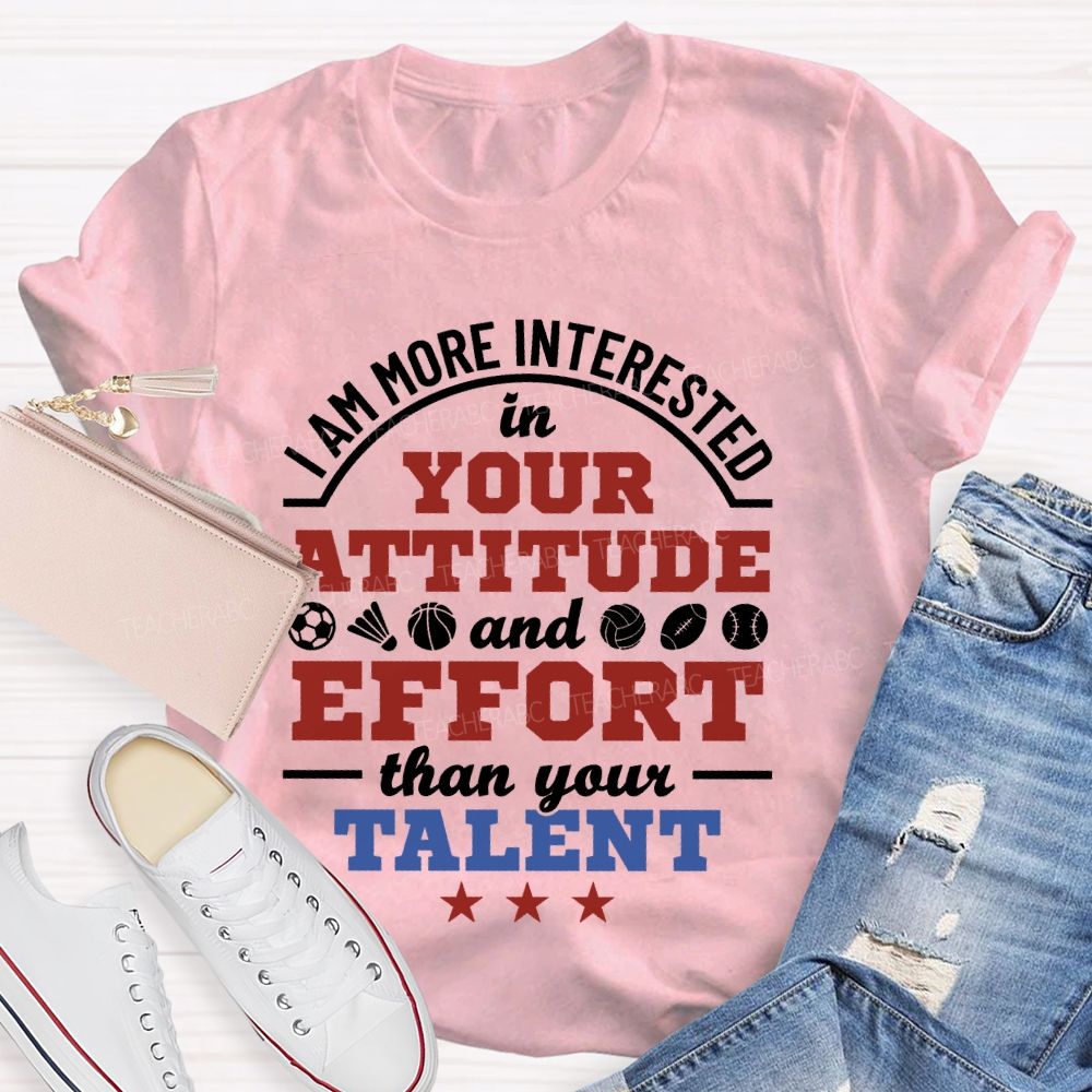 I Am More Interested In Your Attitude And Effort Than Your Talent   Teacher T-shirt