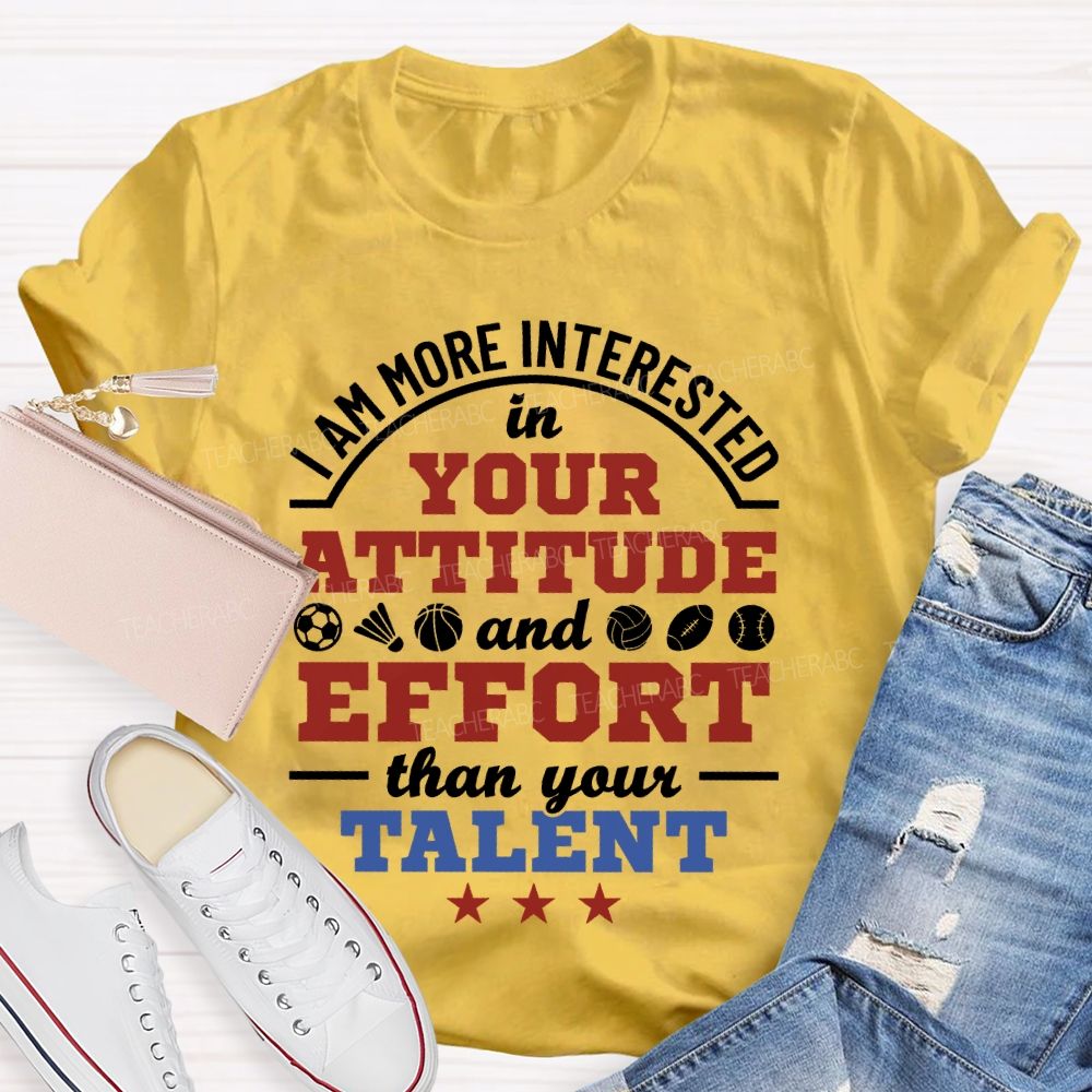 I Am More Interested In Your Attitude And Effort Than Your Talent   Teacher T-shirt