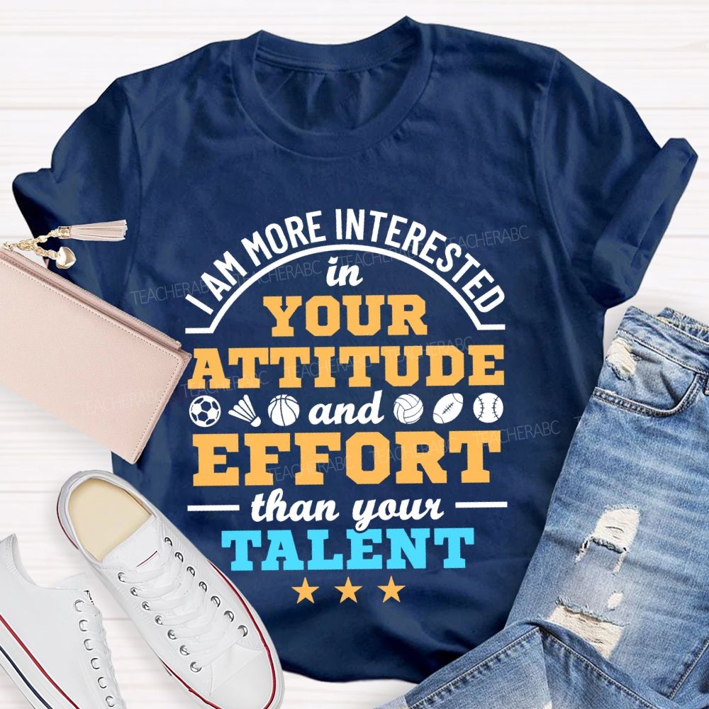 I Am More Interested In Your Attitude And Effort Than Your Talent   Teacher T-shirt