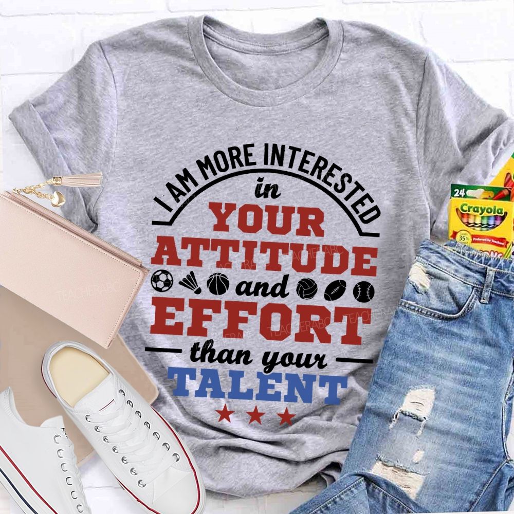I Am More Interested In Your Attitude And Effort Than Your Talent   Teacher T-shirt