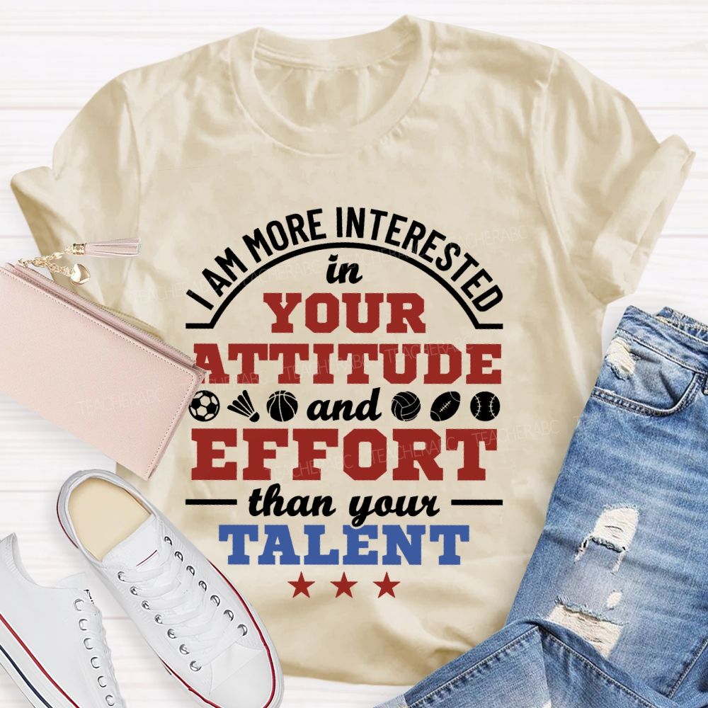 I Am More Interested In Your Attitude And Effort Than Your Talent   Teacher T-shirt