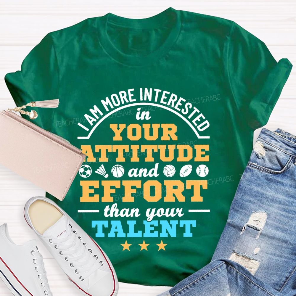 I Am More Interested In Your Attitude And Effort Than Your Talent   Teacher T-shirt