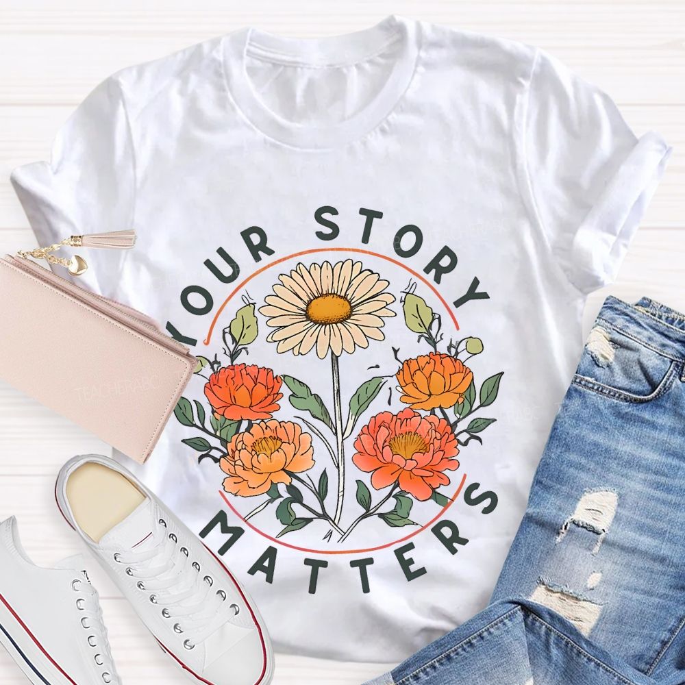 Your Story Matters Flowers  Teacher T-shirt
