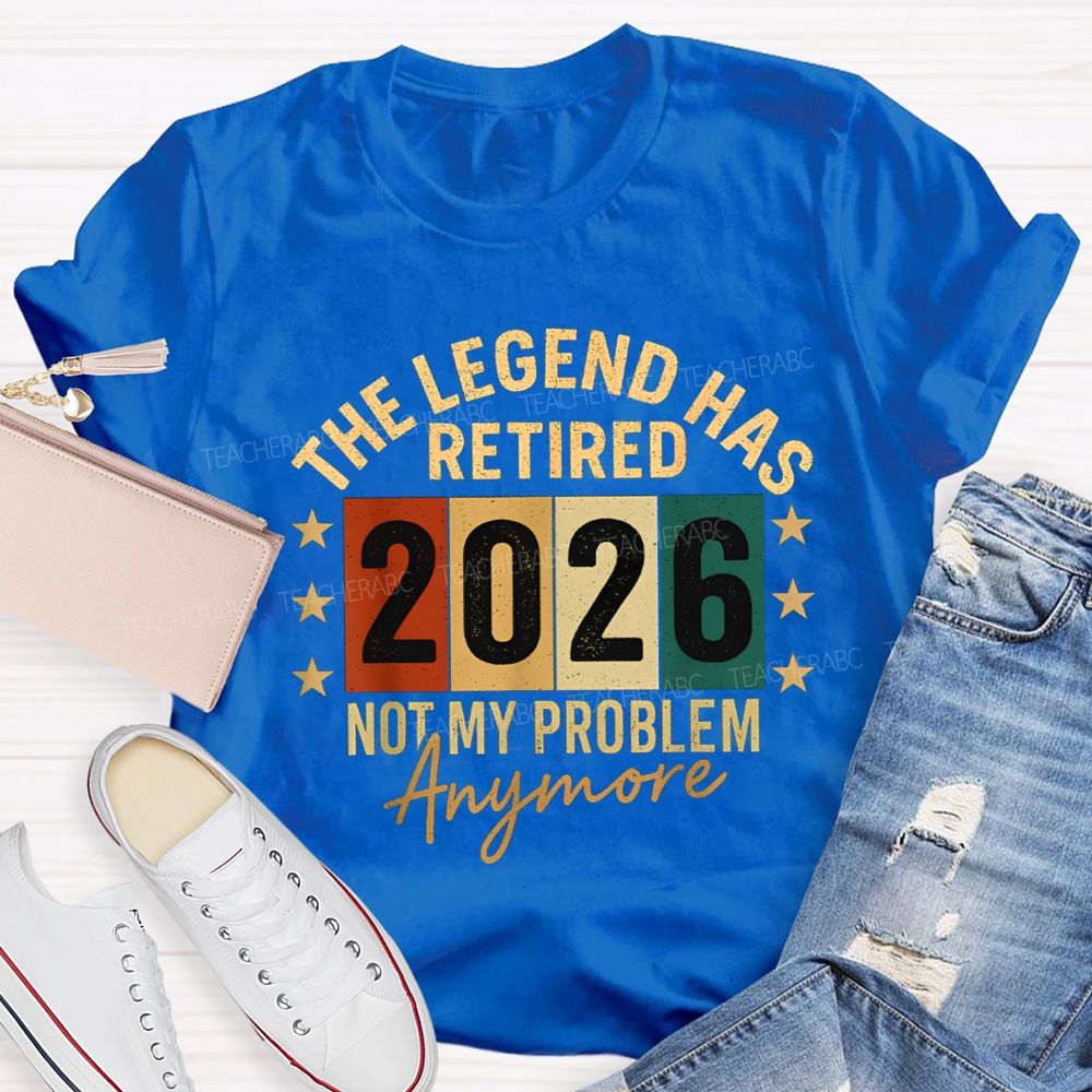 The Legend Has Retired 2026 Not My Problems Anymore Teacher T-Shirt