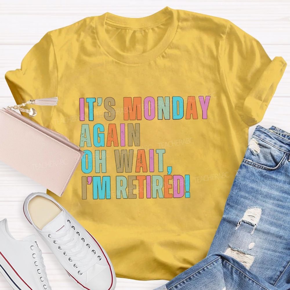 It's Monday Again Oh Wait I'm Retired Teacher T-Shirt