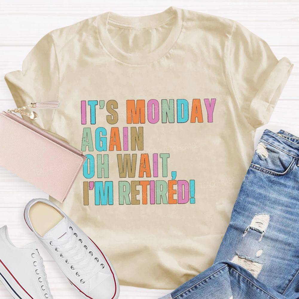 It's Monday Again Oh Wait I'm Retired Teacher T-Shirt