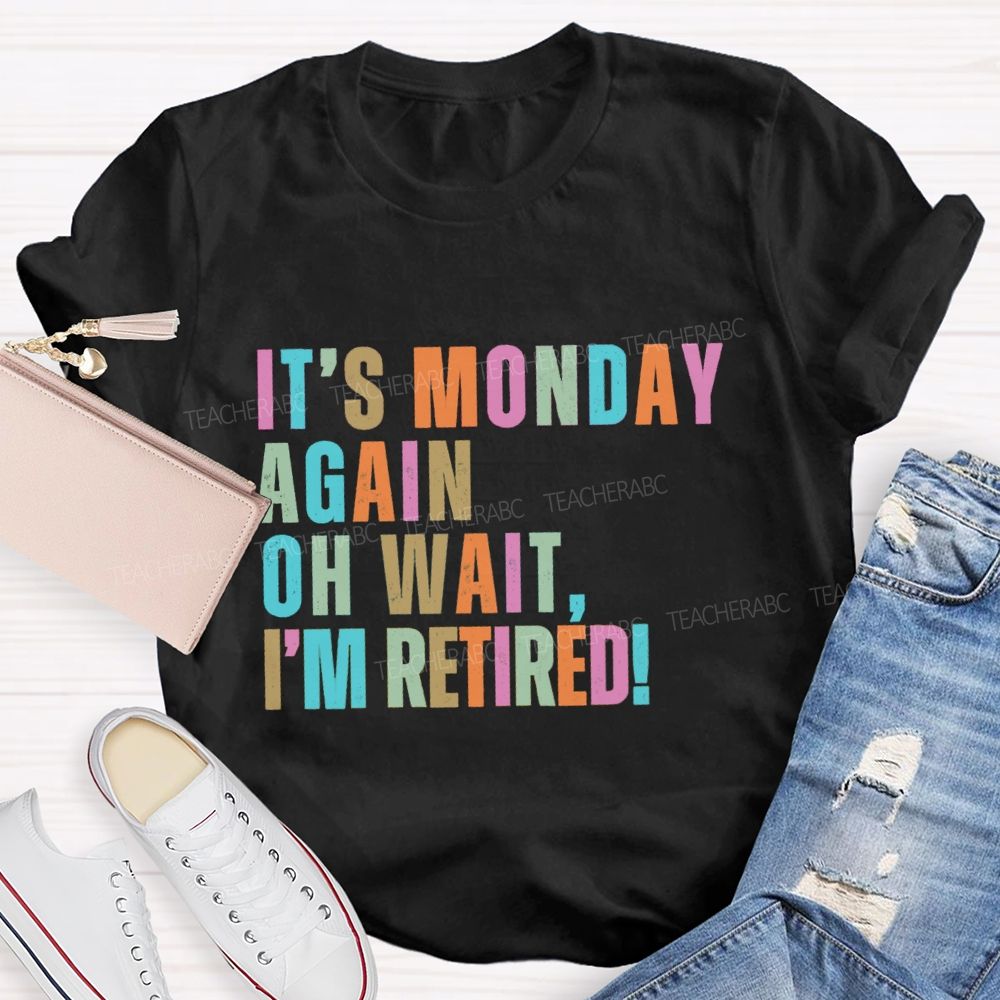 It's Monday Again Oh Wait I'm Retired Teacher T-Shirt