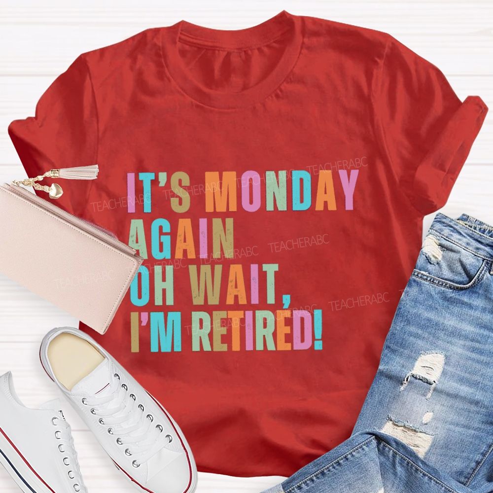 It's Monday Again Oh Wait I'm Retired Teacher T-Shirt