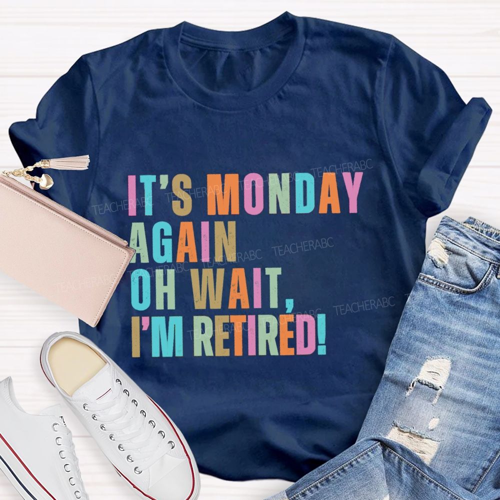 It's Monday Again Oh Wait I'm Retired Teacher T-Shirt