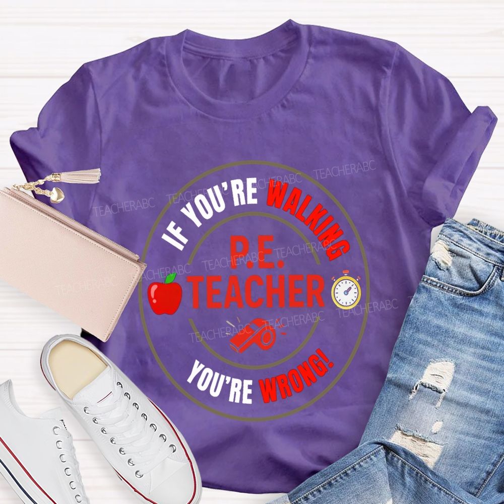 If You'Re Walking Pe Teacher You'Re Wrong Teacher T-shirt