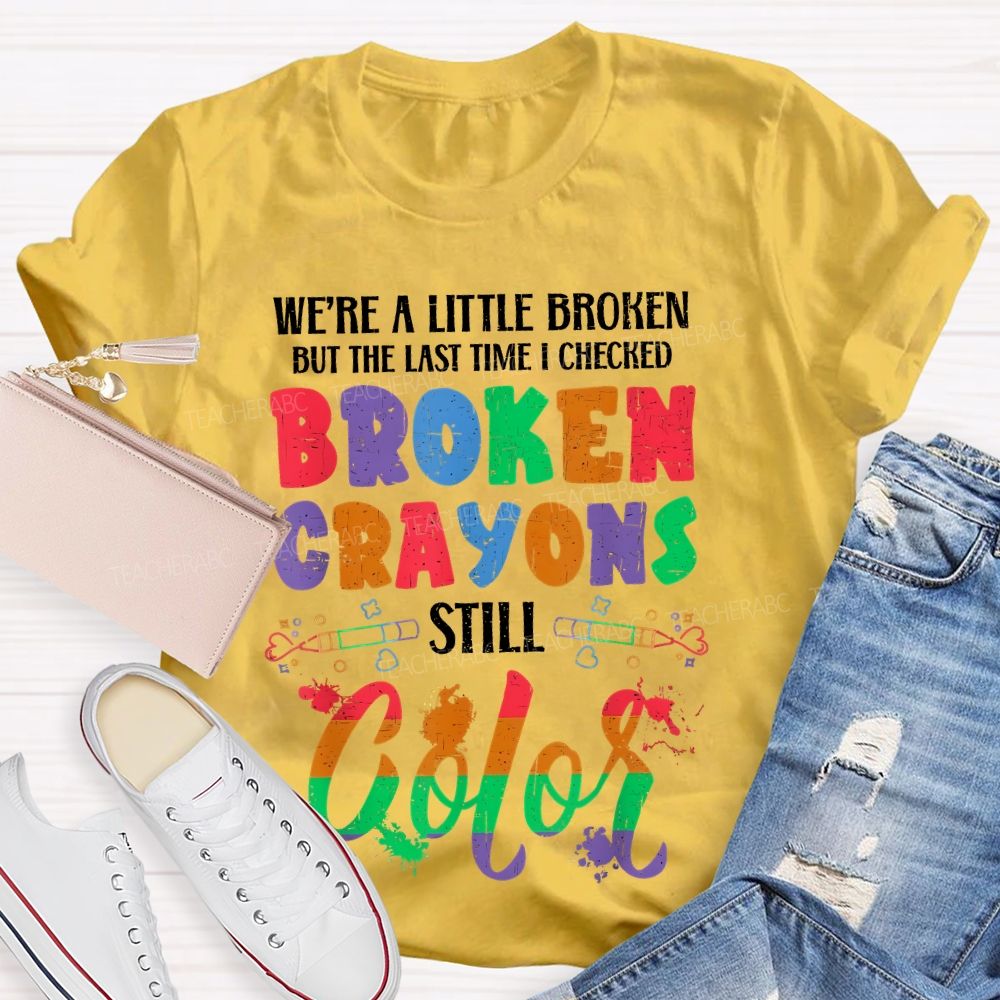 We're A Little Broken But The Last Time I Checked Broken Crayons Still Color  Teacher T-shirt