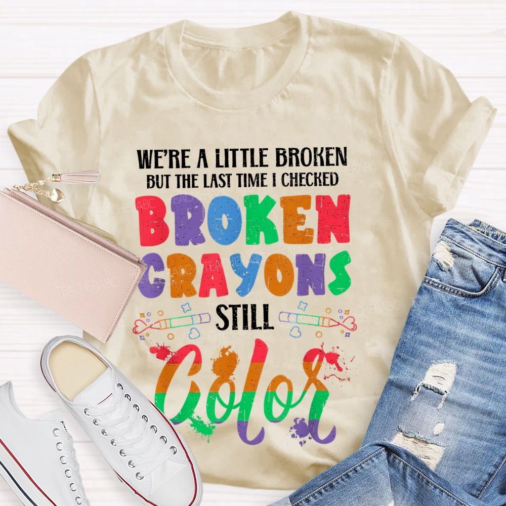 We're A Little Broken But The Last Time I Checked Broken Crayons Still Color  Teacher T-shirt