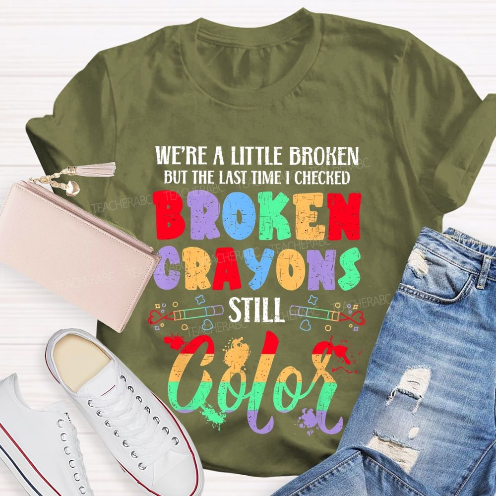 We're A Little Broken But The Last Time I Checked Broken Crayons Still Color  Teacher T-shirt