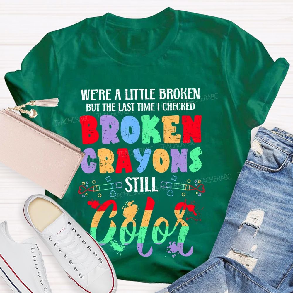 We're A Little Broken But The Last Time I Checked Broken Crayons Still Color  Teacher T-shirt