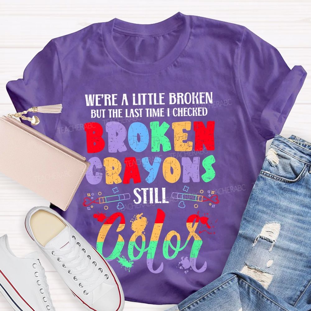 We're A Little Broken But The Last Time I Checked Broken Crayons Still Color  Teacher T-shirt