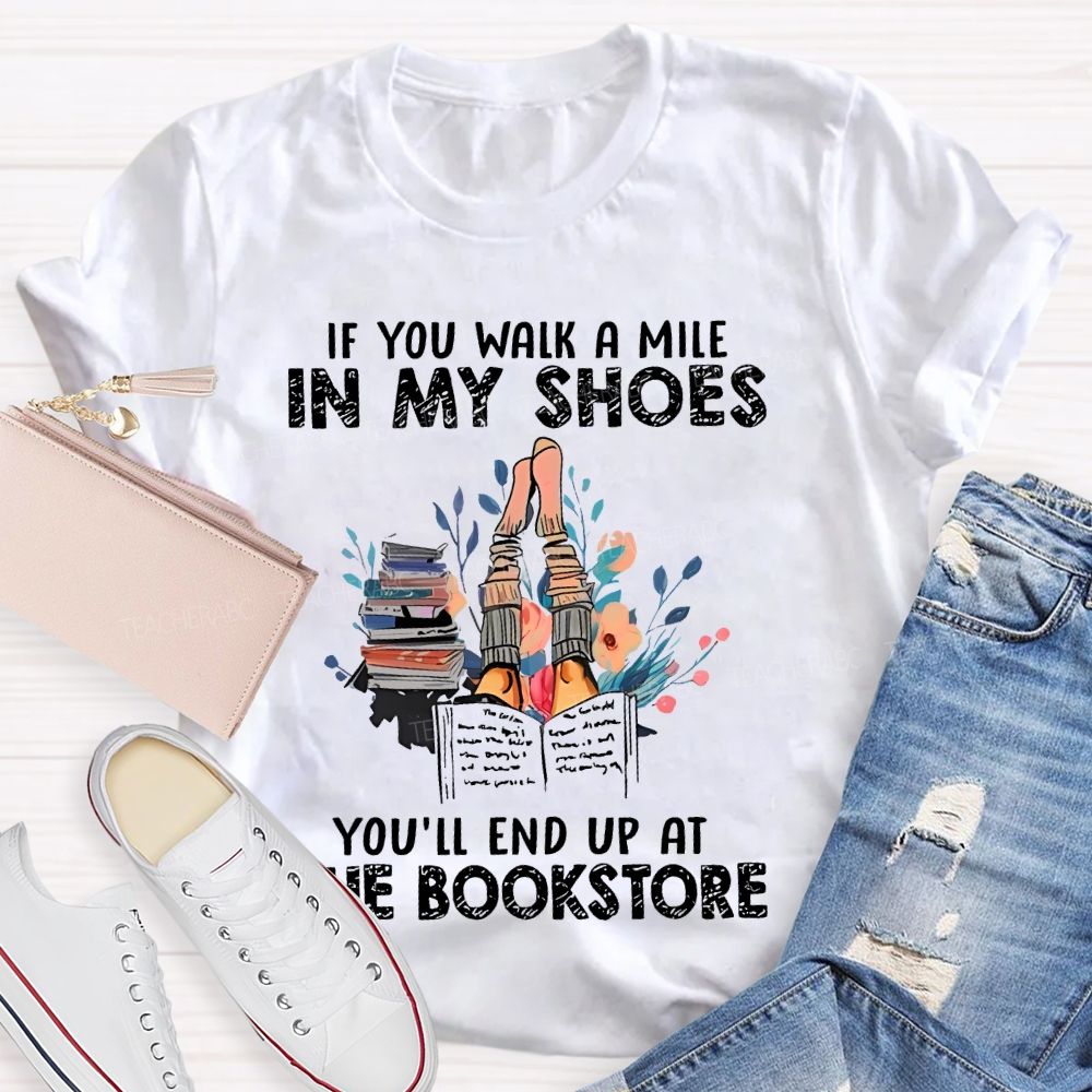 If You Walk A Mile In My Shoes You'll End Up At The Bookstore  Teacher T-shirt