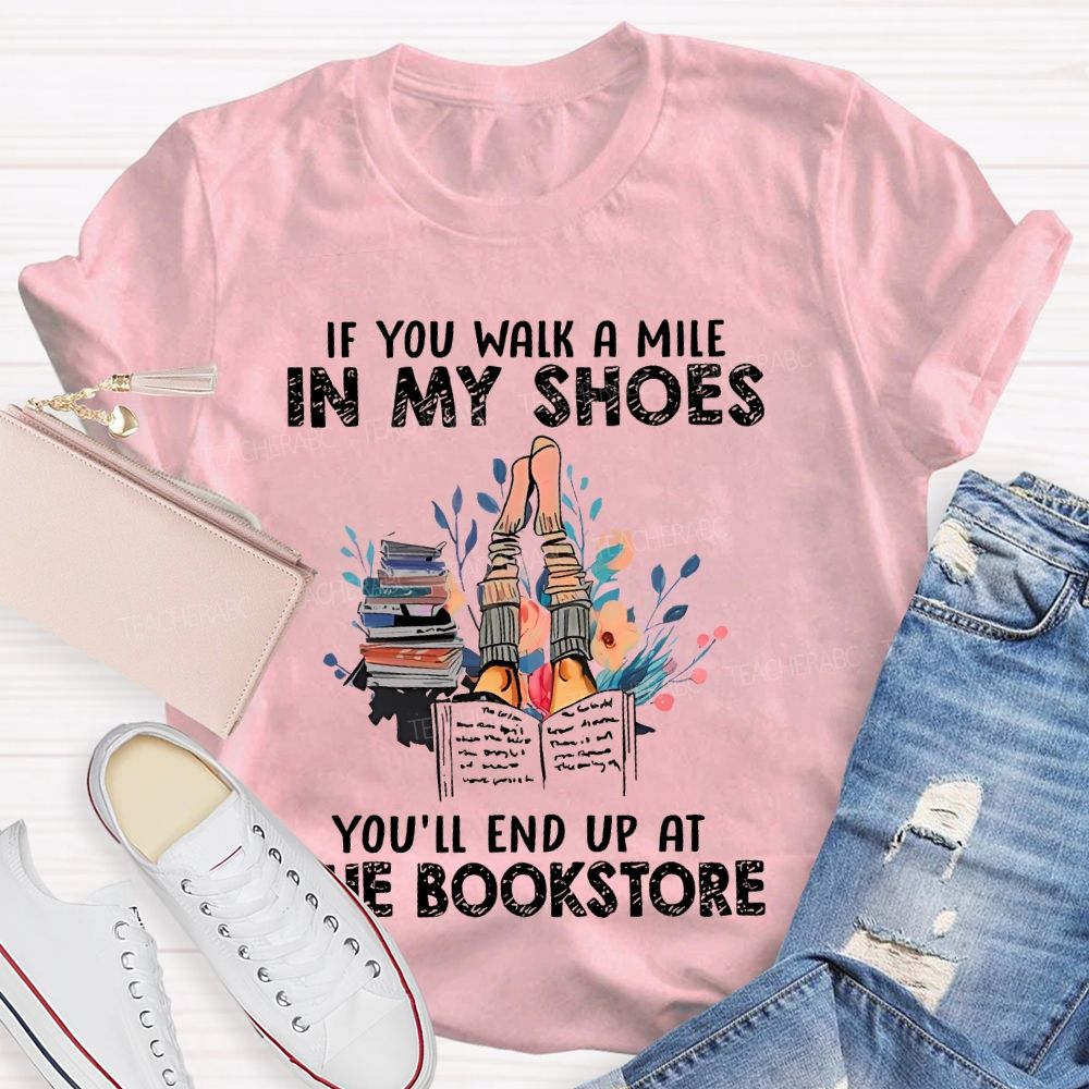 If You Walk A Mile In My Shoes You'll End Up At The Bookstore  Teacher T-shirt