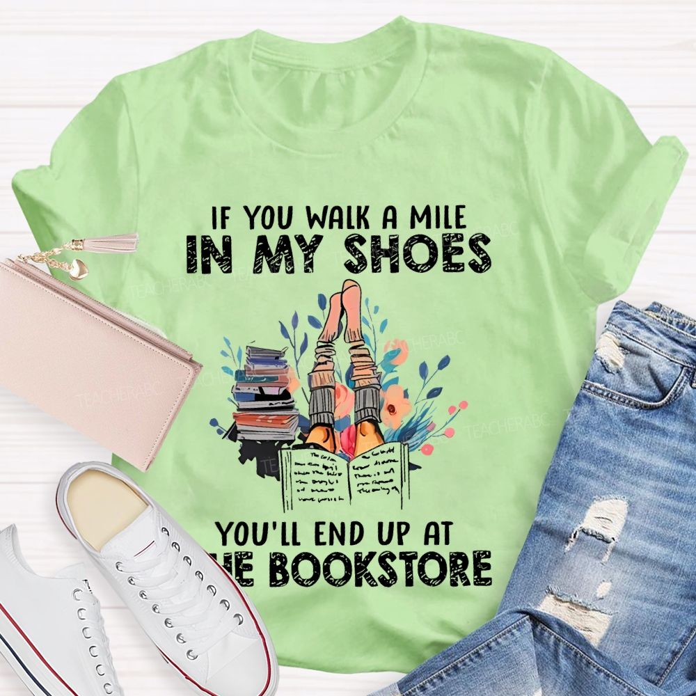 If You Walk A Mile In My Shoes You'll End Up At The Bookstore  Teacher T-shirt
