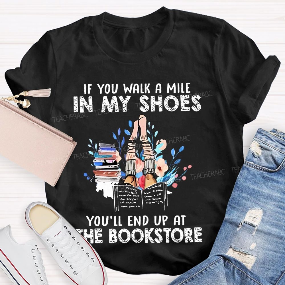 If You Walk A Mile In My Shoes You'll End Up At The Bookstore  Teacher T-shirt