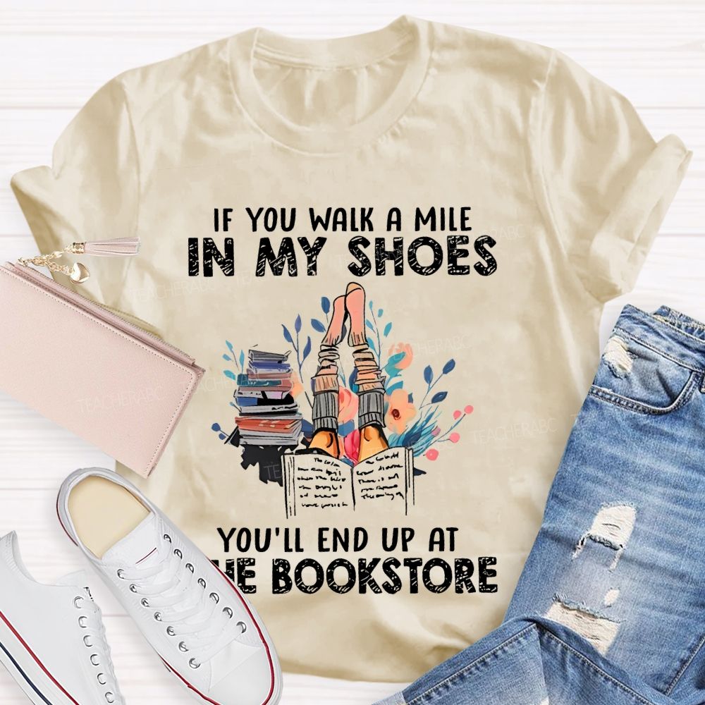 If You Walk A Mile In My Shoes You'll End Up At The Bookstore  Teacher T-shirt
