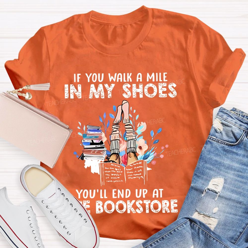 If You Walk A Mile In My Shoes You'll End Up At The Bookstore  Teacher T-shirt